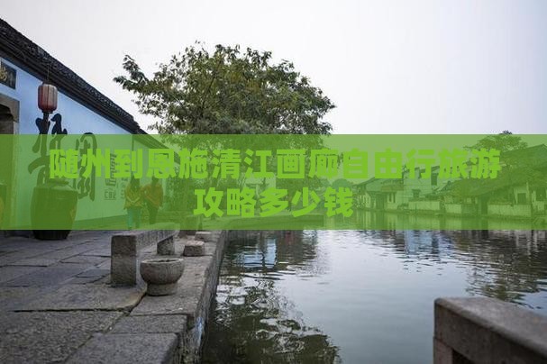 随州到恩施清江画廊自由行旅游攻略多少钱