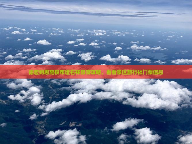 德宏到恩施梭布垭石林旅游攻略，看看景区旅行社门票信息