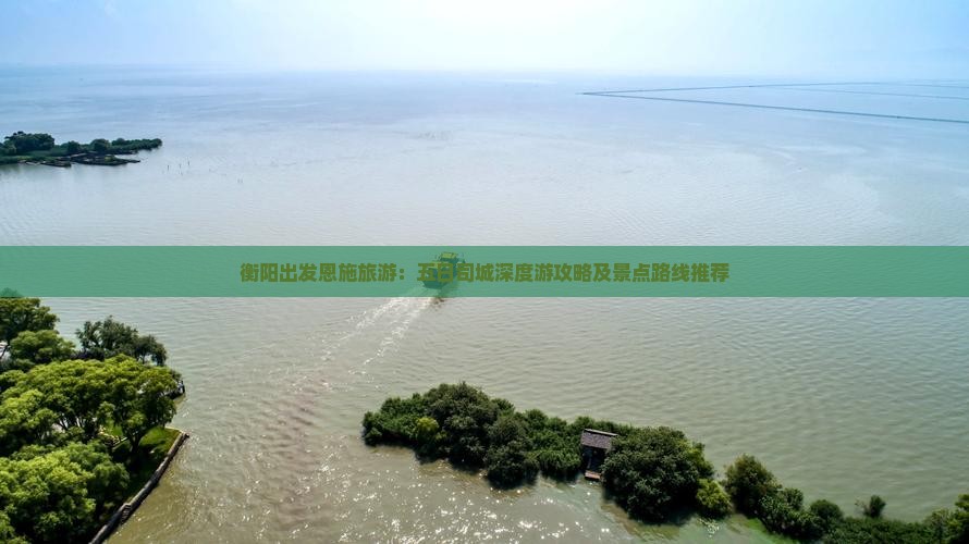 衡阳出发恩施旅游：五日司城深度游攻略及景点路线推荐