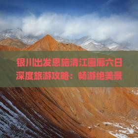 银川出发恩施清江画廊六日深度旅游攻略：畅游绝美景点画廊