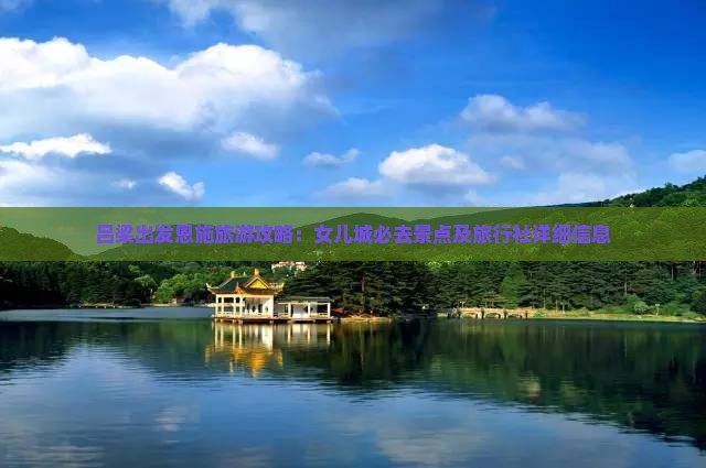 吕梁出发恩施旅游攻略：女儿城必去景点及旅行社详细信息