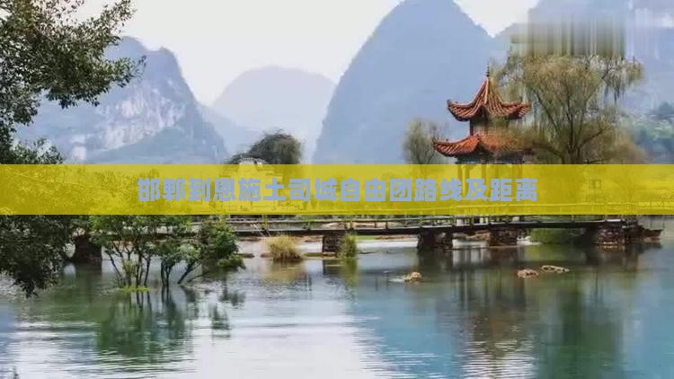 邯郸到恩施土司城自由团路线及距离