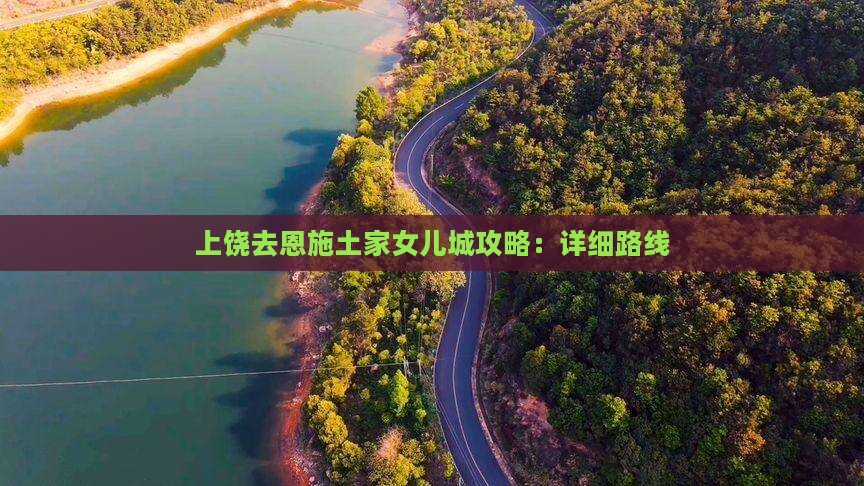 上饶去恩施土家女儿城攻略：详细路线