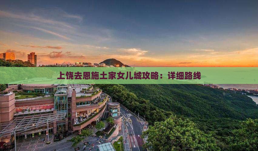 上饶去恩施土家女儿城攻略：详细路线