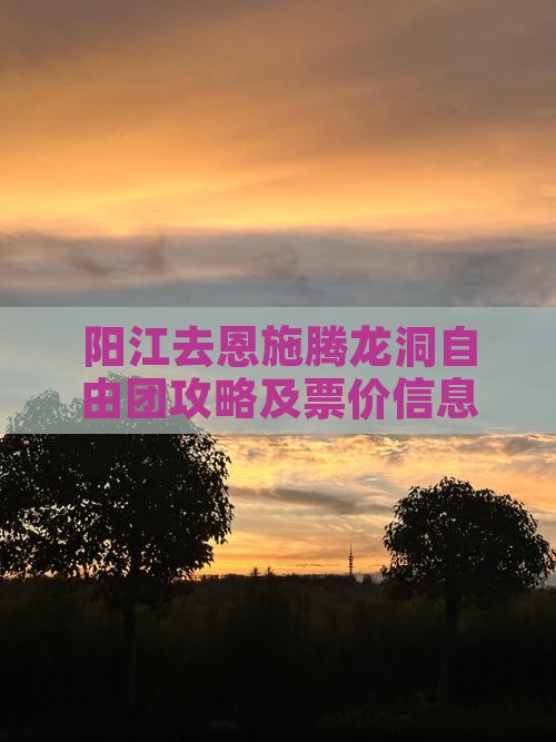 阳江去恩施腾龙洞自由团攻略及票价信息