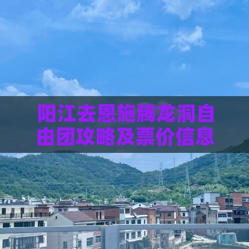 阳江去恩施腾龙洞自由团攻略及票价信息