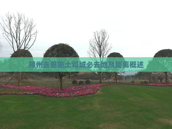 朔州去恩施土司城必去地及距离概述