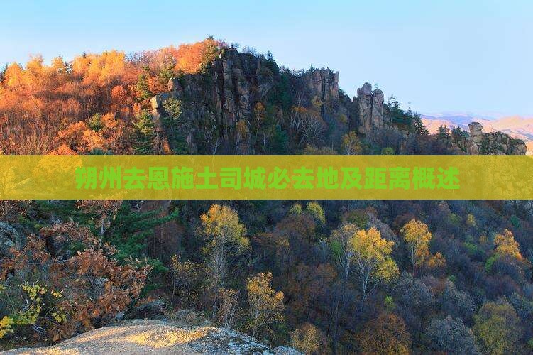 朔州去恩施土司城必去地及距离概述