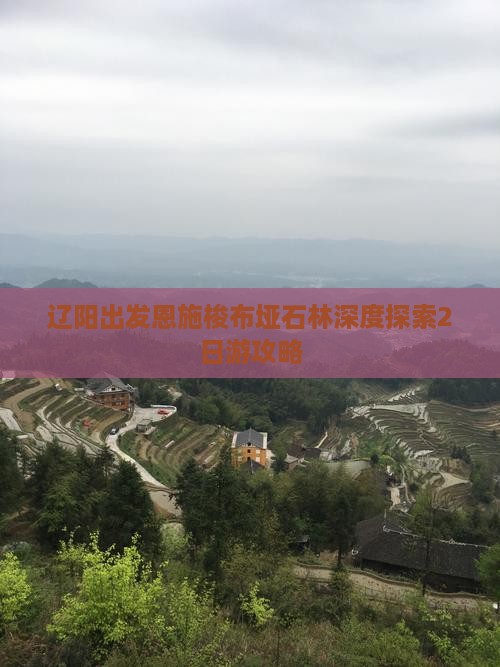 辽阳出发恩施梭布垭石林深度探索2日游攻略