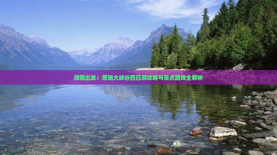 濮阳出发：恩施大峡谷四日游攻略与景点路线全解析