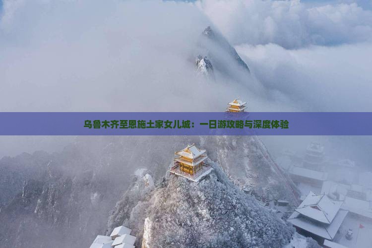 乌鲁木齐至恩施土家女儿城：一日游攻略与深度体验