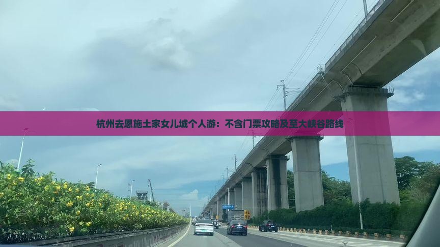 杭州去恩施土家女儿城个人游：不含门票攻略及至大峡谷路线
