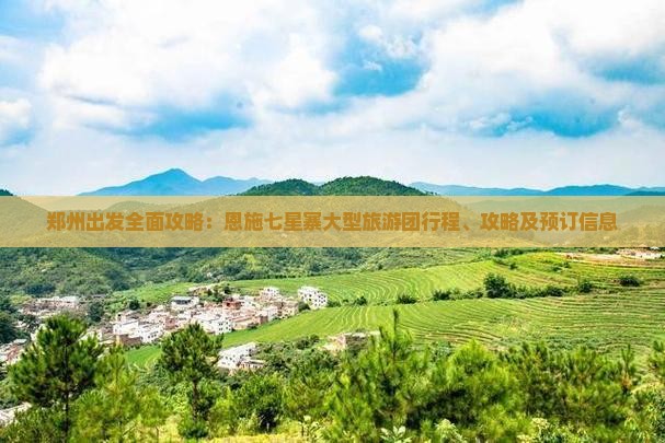 郑州出发全面攻略：恩施七星寨大型旅游团行程、攻略及预订信息