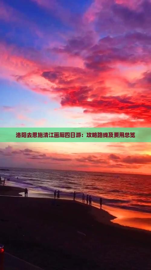 洛阳去恩施清江画廊四日游：攻略路线及费用总览