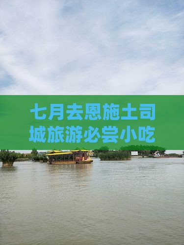 七月去恩施土司城旅游必尝小吃与景点攻略