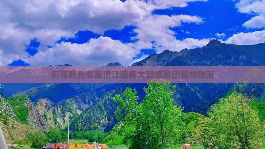阿克苏到恩施清江画廊大型旅游团路线攻略