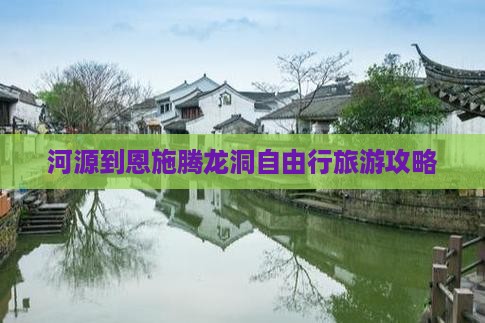 河源到恩施腾龙洞自由行旅游攻略
