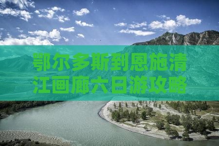 鄂尔多斯到恩施清江画廊六日游攻略及路线