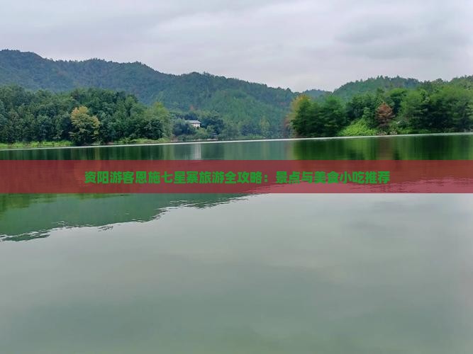 资阳游客恩施七星寨旅游全攻略：景点与美食小吃推荐