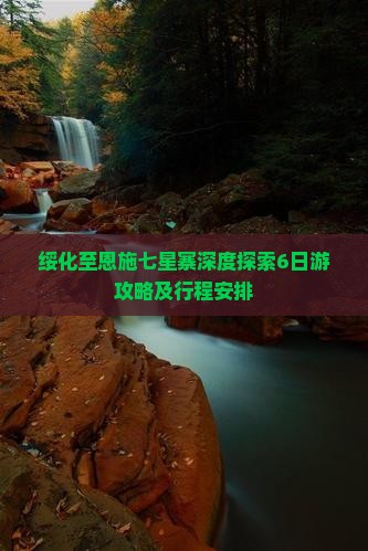 绥化至恩施七星寨深度探索6日游攻略及行程安排