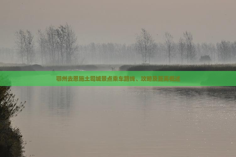 鄂州去恩施土司城景点乘车路线、攻略及距离概述