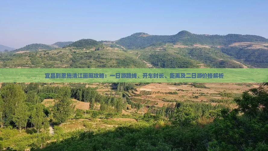 宜昌到恩施清江画廊攻略：一日游路线、开车时长、距离及二日游价格解析