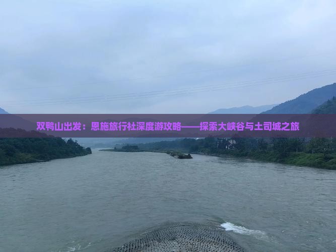 双鸭山出发：恩施旅行社深度游攻略——探索大峡谷与土司城之旅