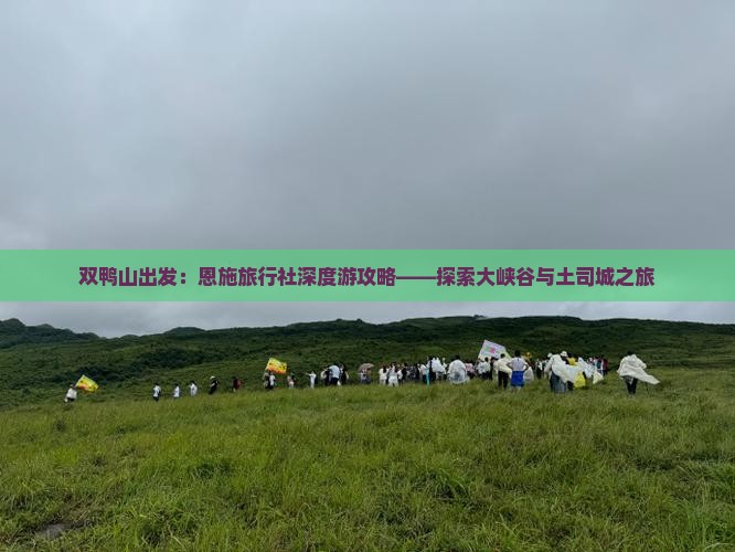 双鸭山出发：恩施旅行社深度游攻略——探索大峡谷与土司城之旅