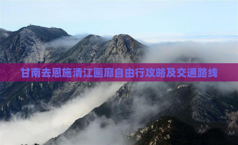 甘南去恩施清江画廊自由行攻略及交通路线
