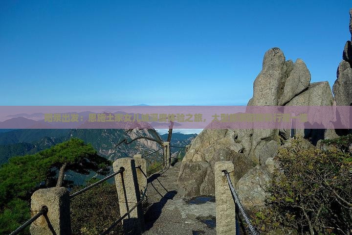 阳泉出发：恩施土家女儿城深度体验之旅，大型旅游团精彩行程一览