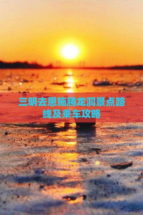 三明去恩施腾龙洞景点路线及乘车攻略