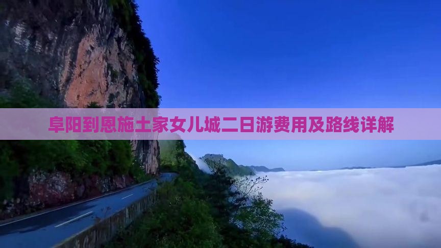 阜阳到恩施土家女儿城二日游费用及路线详解