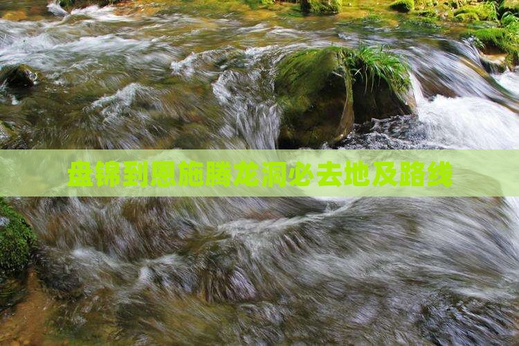盘锦到恩施腾龙洞必去地及路线