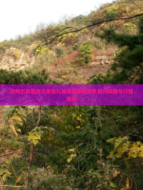 宿州出发恩施土家女儿城深度体验团队旅行攻略与行程安排