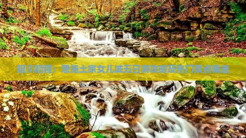 银川启程：恩施土家女儿城五日游攻略及热门景点精选