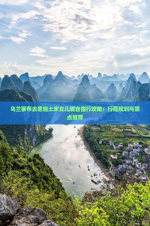 乌兰察布去恩施土家女儿城自由行攻略：行程规划与景点推荐