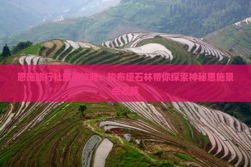 恩施旅行社旅游攻略：梭布垭石林带你探索神秘恩施景点之旅