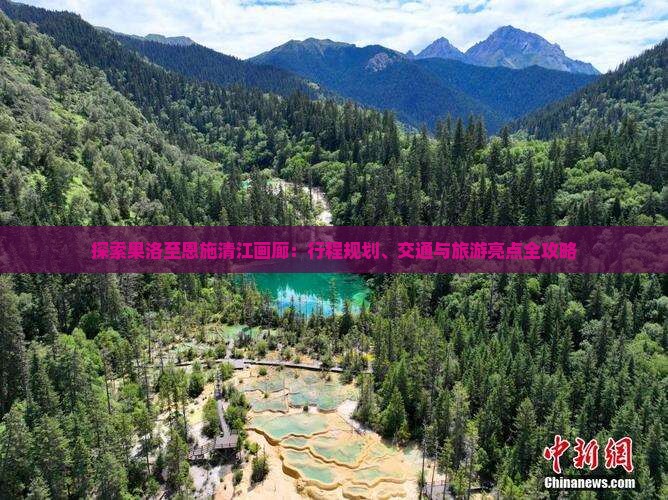 探索果洛至恩施清江画廊：行程规划、交通与旅游亮点全攻略