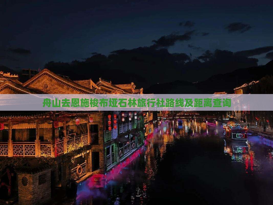 舟山去恩施梭布垭石林旅行社路线及距离查询