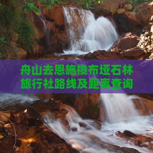 舟山去恩施梭布垭石林旅行社路线及距离查询