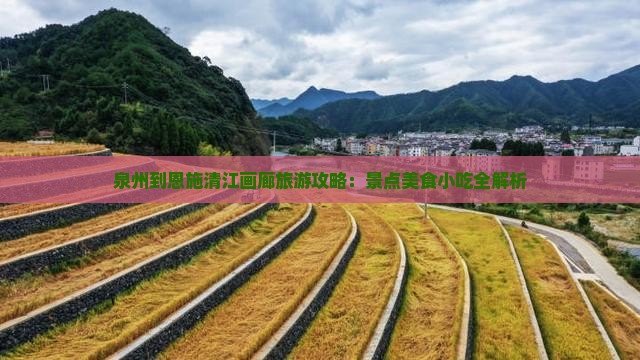 泉州到恩施清江画廊旅游攻略：景点美食小吃全解析