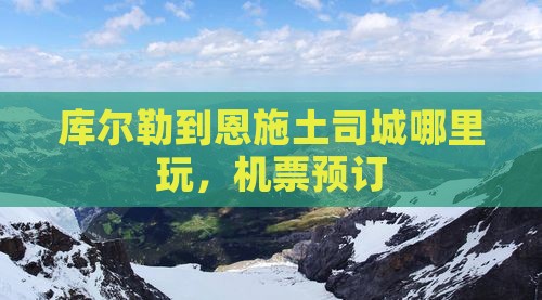库尔勒到恩施土司城哪里玩，机票预订