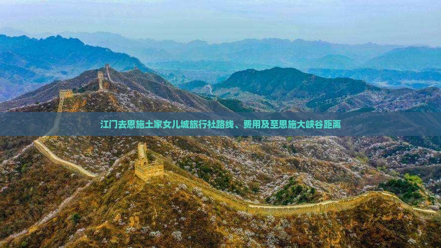 江门去恩施土家女儿城旅行社路线、费用及至恩施大峡谷距离