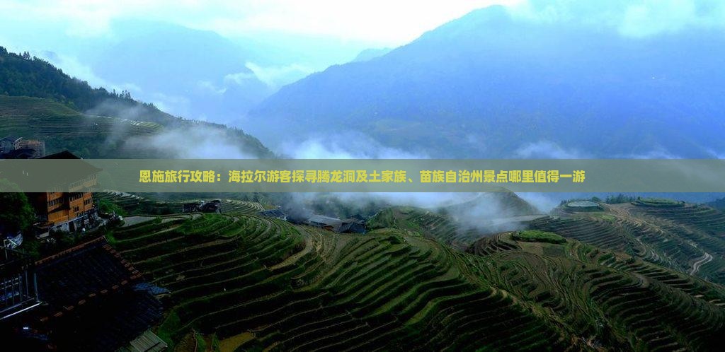 恩施旅行攻略：海拉尔游客探寻腾龙洞及土家族、苗族自治州景点哪里值得一游