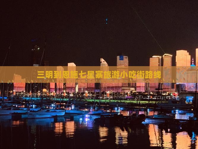 三明到恩施七星寨旅游小吃街路线