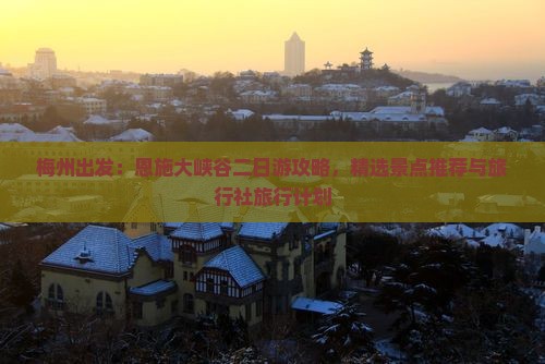 梅州出发：恩施大峡谷二日游攻略，精选景点推荐与旅行社旅行计划