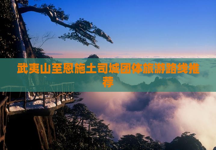 武夷山至恩施土司城团体旅游路线推荐