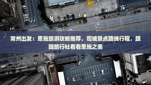 常州出发：恩施旅游攻略推荐，司城景点路线行程，跟随旅行社看看恩施之美