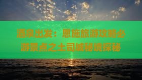 酒泉出发：恩施旅游攻略必游景点之土司城秘境探秘
