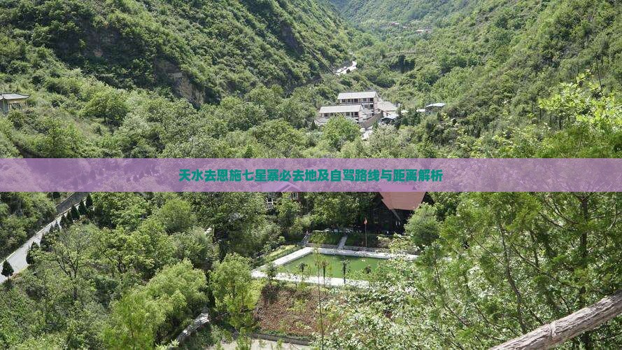 天水去恩施七星寨必去地及自驾路线与距离解析